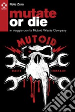 Mutate or die. In viaggio con la Mutoid Waste Company libro