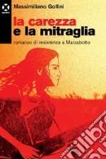 La carezza e la mitraglia. Romanzo di resistenza a Marzabotto libro