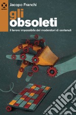 Gli obsoleti. Il lavoro impossibile dei moderatori di contenuti libro