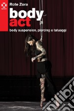 Body act. Body suspension, piercing e tatuaggi. Ediz. a colori libro