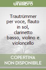 Trautrümmer per voce, flauto in sol, clarinetto basso, violino e violoncello