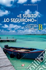 «E subito lo seguirono». Commento ai Vangeli festivi dell'anno B libro