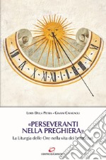 «Perseveranti nella preghiera». La Liturgia delle Ore nella vita dei battezzati libro