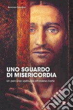 Uno sguardo di misericordia. Un percorso spirituale attraverso l'arte