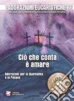 Adorazioni eucaristiche. Ciò che conta è amare. Adorazioni per la Quaresima e la Pasqua libro