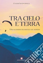 Tra cielo e terra. Uno sguardo filosofico sul mondo libro