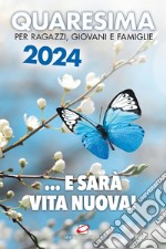 Quaresima 2024. ... e sarà vita nuova! Per ragazzi, giovani e famiglie libro