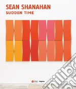 Sean Shanahan. Sudden time. Ediz. inglese