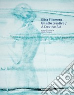 Elisa Filomena. Un atto creativo-A creative act. Ediz. bilingue