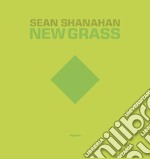 Sean Shanahan. New grass. Ediz. italiana e inglese