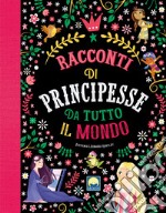 Racconti di principesse da tutto il mondo. Ediz. a colori libro