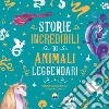 Storie incredibili di animali leggendari. Ediz. a colori libro