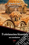 Il cristianesimo bizantino. Una introduzione libro di Tenace Michelina