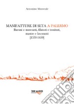 Manifatture di seta a Palermo. Baroni e mercanti, filatori e tessitori, mastre e lavoranti (1550-1650) libro