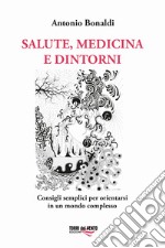 Salute, medicina e dintorni. Consigli semplici per orientarsi in un mondo complesso libro