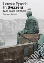 In Svizzera. Sulle tracce di Helvetia libro