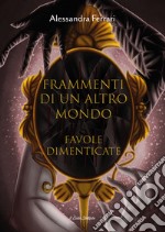 Frammenti di un altro mondo. Favole dimenticate. Ediz. illustrata libro