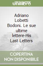 Adriano Lobetti Bodoni. Le sue ultime lettere-His Last Letters libro