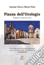 Piazza dell'Orologio. Polignano a Mare racconta. Testo italiano e polignanese libro