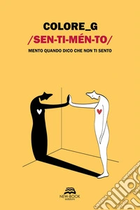 Sentimento. Mento quando dico che non ti sento. Ediz. illustrata libro