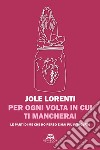 Per ogni volta in cui ti mancherai. Le parti di me che ho perso e mai più ritrovato libro di Lorenti Jole