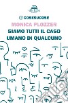 Siamo tutti il caso umano di qualcuno. Cosesucose libro