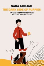 The dark side of puppies. Manuale di sopravvivenza umana per la gestione dei cuccioli. Nuova ediz. libro