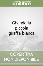 Ghenda la piccola giraffa bianca libro