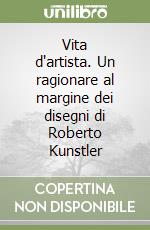 Vita d'artista. Un ragionare al margine dei disegni di Roberto Kunstler libro