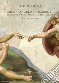 Michelangelo Buonarroti. Il maestro del marmo e del cielo. Guida per ragazzi libro