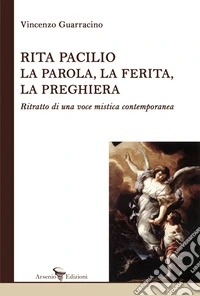 Rita Pacilio. La parola, la ferita, la preghiera. Ritratto di una voce mistica contemporanea libro