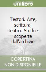 Testori. Arte, scrittura, teatro. Studi e scoperte dall'archivio libro