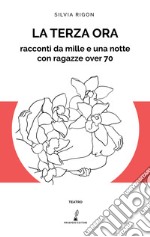 La terza ora. Racconti da mille e una notte con ragazze over 70