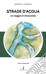 Strade d'acqua. Un viaggio in Amazzonia libro