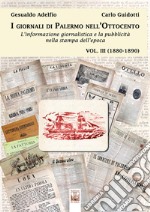 I giornali di Palermo nell'Ottocento. L'informazione giornalistica e la pubblicità nella stampa dell'epoca. Vol. 3: 1880-1890