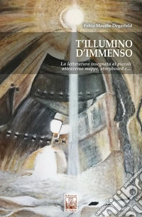 T'illumino d'immenso. La letteratura insegnata ai piccoli attraverso mappe, storyboard e... libro