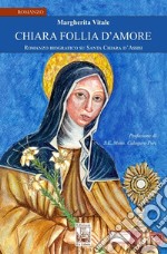 Chiara follia d'amore. Romanzo biografico su Santa Chiara d'Assisi libro