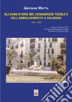 Gli anni d'oro del commercio tessile e dell'abbigliamento a Palermo. In sette itinerari mezzo secolo di storia commerciale e sociale della città (1945-1980) libro