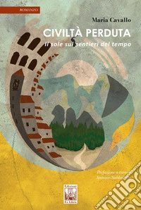 Civiltà perduta. Il sole sui sentieri del tempo libro