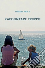 Raccontare troppo libro