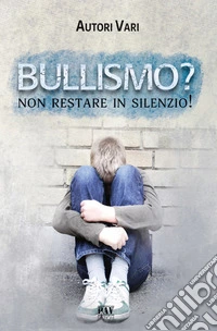 Bullismo? Non restare in silenzio! libro