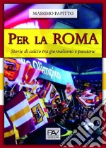 Per La Roma. Storie di calcio tra giornalismo e passione libro