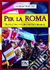 Per La Roma. Storie di calcio tra giornalismo e passione libro