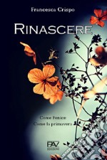 Rinascere. Come Fenice. Come la primavera libro