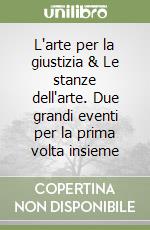 L'arte per la giustizia & Le stanze dell'arte. Due grandi eventi per la prima volta insieme