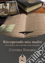 Riscoprendo mia madre. Una figlia alla ricerca del passato