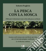 La Pesca con la mosca. La pesca con la mosca come non l'avete mai vista, non vi è mai stata spiegata e analizzata. La rivoluzione continua. Ediz. illustrata libro