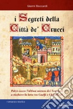 I segreti della Città de' Crucci. Toscana, XIV sec., al culmine della lotta tra Guelfi e Ghibellini, potrà l'ultimo mistero dei Templari favorire l'ascesa di Castruccio Castracani? libro