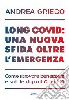 Long Covid: una nuova sfida oltre l'emergenza. Come ritrovare benessere e salute dopo il Covid-19 libro di Grieco Andrea