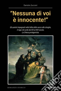 «Nessuna di voi è innocente!». Gli uomini impegnati nella follia delle cacce alle streghe, il rogo che arde dal XIV al XVII secolo. La Chiesa protagonista libro